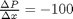 $\frac{\Delta P}{\Delta x} = -100$