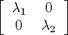 $\left[\begin{array}{cc} \lambda_1 & 0 \\ 0 & \lambda_2\end{array}\right]$