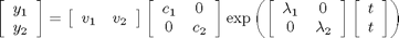 $\left[\begin{array}{c}y_1\\y_2\end{array}\right] = \left[\begin{array}{cc}v_1 & v_2\end{array}\right] \left[\begin{array}{cc} c_1 & 0 \\ 0 & c_2\end{array}\right] \exp\left(\left[\begin{array}{cc} \lambda_1 & 0 \\ 0 & \lambda_2\end{array}\right] \left[\begin{array}{c}t\\t\end{array}\right]\right)$