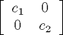 $\left[\begin{array}{cc} c_1 & 0 \\ 0 & c_2\end{array}\right]$